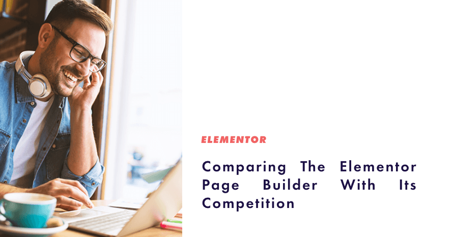 Comparing The Elementor Page Builder With Its Competition - Featured Image